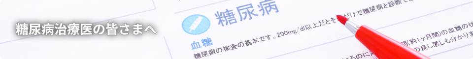糖尿病治療医の皆さまへ