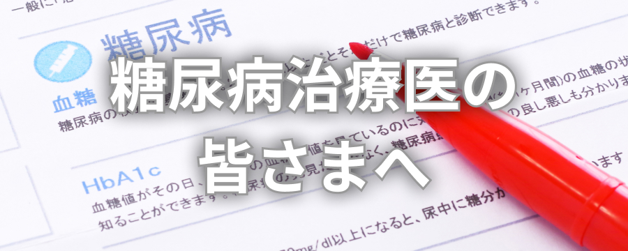 糖尿病治療医の皆さまへ